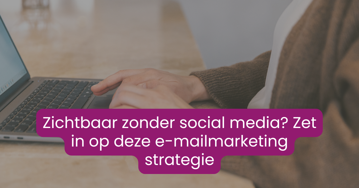 Zichtbaar zonder social media? Zet in op deze e-mailmarketing strategie